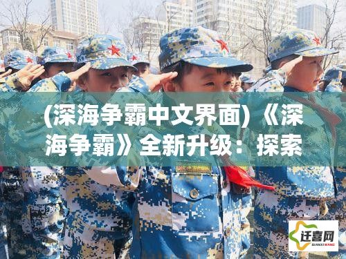 (深海争霸中文界面) 《深海争霸》全新升级：探索水下新战场，与全球玩家决战深蓝！真实战舰，策略对决，开启你的海洋霸主之旅！